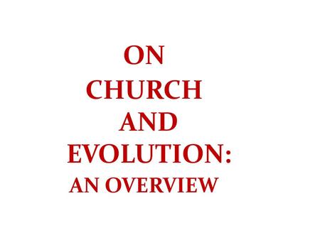 ON CHURCH AND EVOLUTION: AN OVERVIEW. WHAT DO WE MEAN BY “CHURCH”? ALL BELIEVERS? ALL CATHOLIC BELIEVERS? OFFICIAL TEACHERS/TEACHINGS? CATHOLIC THEOLOGIANS?