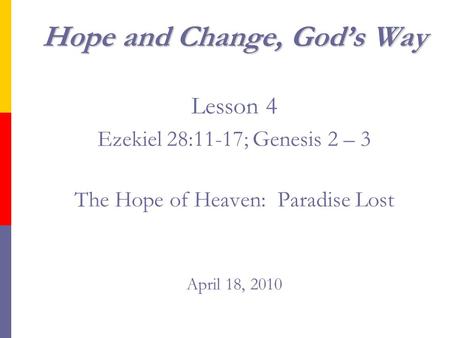 Hope and Change, God’s Way Hope and Change, God’s Way Lesson 4 Ezekiel 28:11-17; Genesis 2 – 3 The Hope of Heaven: Paradise Lost April 18, 2010.