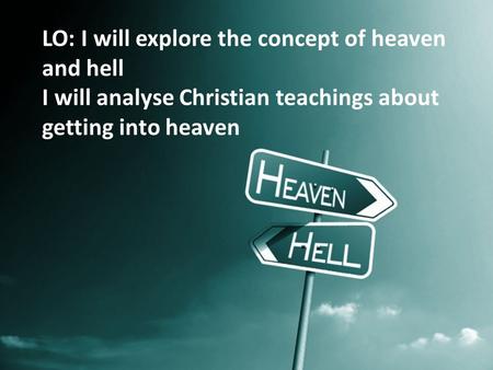 Heaven and Hell LO: I will explore the concept of heaven and hell I will analyse Christian teachings about getting into heaven.