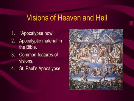 Visions of Heaven and Hell 1. ‘Apocalypse now’ 2.Apocalyptic material in the Bible. 3.Common features of visions. 4.St. Paul’s Apocalypse.