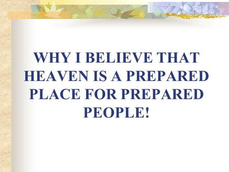 WHY I BELIEVE THAT HEAVEN IS A PREPARED PLACE FOR PREPARED PEOPLE!