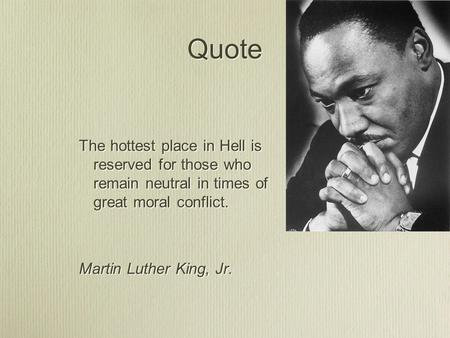 Quote The hottest place in Hell is reserved for those who remain neutral in times of great moral conflict. Martin Luther King, Jr. The hottest place in.