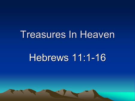 Treasures In Heaven Hebrews 11:1-16. Introduction Not on our minds enough –We sing about it –Old Testament saints longed for it Life here is too enjoyable.