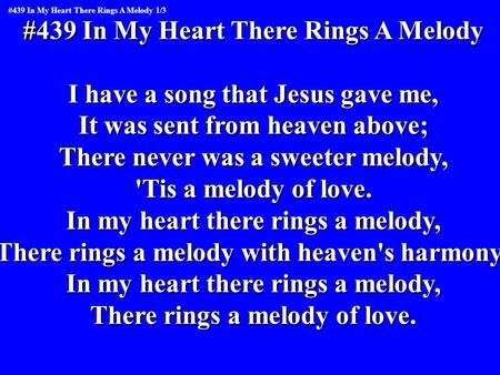#439 In My Heart There Rings A Melody I have a song that Jesus gave me, It was sent from heaven above; There never was a sweeter melody, 'Tis a melody.