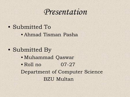 Presentation Submitted To Ahmad Tisman Pasha Submitted By Muhammad Qaswar Roll no 07-27 Department of Computer Science BZU Multan.