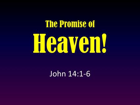 The Promise of Heaven! John 14:1-6. “Let not your heart be troubled; you believe in God, believe also in Me. 2 In My Father’s house are many mansions;