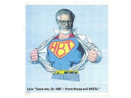 Lois: “Save me, Dr. HBT – from those evil HFETs.”.