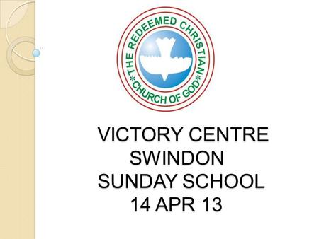 VICTORY CENTRE SWINDON SUNDAY SCHOOL 14 APR 13 VICTORY CENTRE SWINDON SUNDAY SCHOOL 14 APR 13.