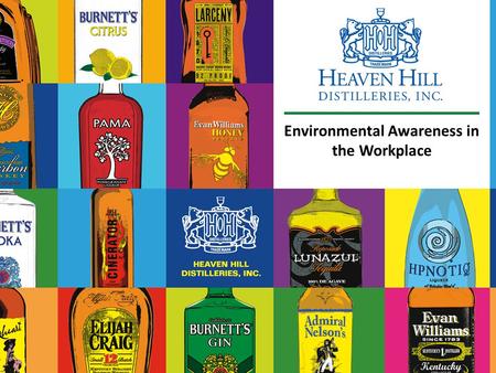 Environmental Awareness in the Workplace. Heaven Hill Overview  The nation’s largest, independent family-owned and operated distilled spirits producer.