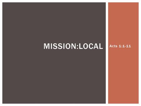 Acts 1:1-11 MISSION:LOCAL. ACTS 1:8 And you will be my witnesses…