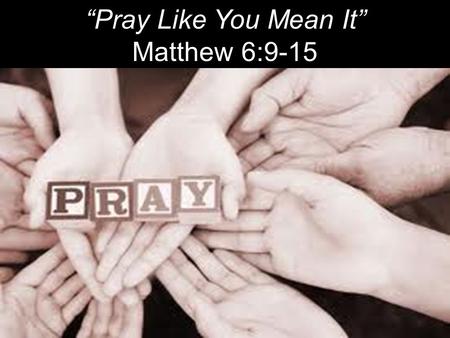 “Pray Like You Mean It” Matthew 6:9-15. “The one concern of the devil is to keep Christians from praying. He fears nothing from prayerless studies, prayerless.
