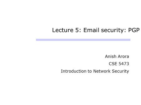 Lecture 5: Email security: PGP Anish Arora CSE 5473 Introduction to Network Security.