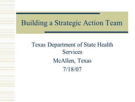 Building a Strategic Action Team Texas Department of State Health Services McAllen, Texas 7/18/07.