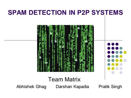 SPAM DETECTION IN P2P SYSTEMS Team Matrix Abhishek GhagDarshan Kapadia Pratik Singh.