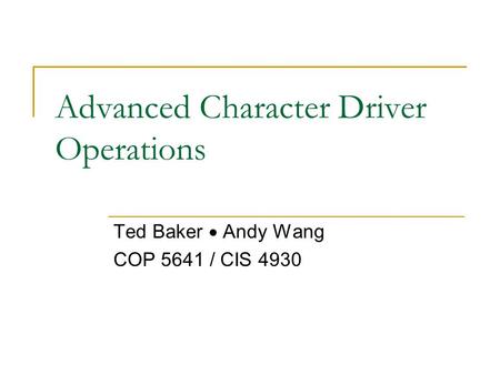 Advanced Character Driver Operations Ted Baker  Andy Wang COP 5641 / CIS 4930.