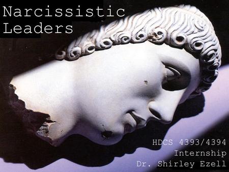 Narcissistic Leaders HDCS 4393/4394 Internship Dr. Shirley Ezell.