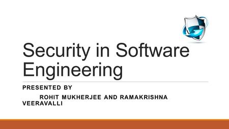 Security in Software Engineering PRESENTED BY ROHIT MUKHERJEE AND RAMAKRISHNA VEERAVALLI.