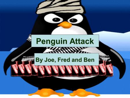 Penguin Attack By Joe, Fred and Ben. Your Mission Your mission is to plant a bomb in the penguin base deep under the south pole.