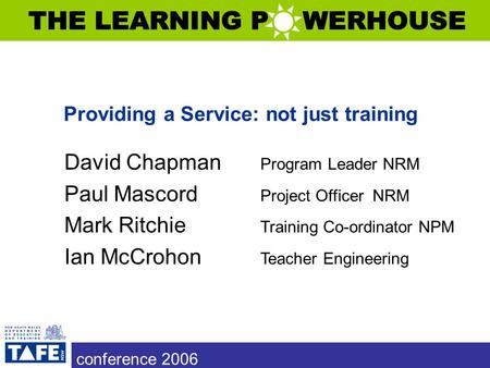 Conference 2006 Providing a Service: not just training David Chapman Program Leader NRM Paul Mascord Project Officer NRM Mark Ritchie Training Co-ordinator.