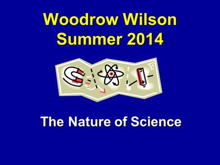 Woodrow Wilson Summer 2014 The Nature of Science.