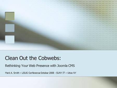 Clean Out the Cobwebs: Rethinking Your Web Presence with Joomla CMS Mark A. Smith – LiSUG Conference October 2008 - SUNY IT – Utica NY.