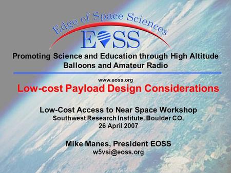 Promoting Science and Education through High Altitude Balloons and Amateur Radio www.eoss.org Low-cost Payload Design Considerations Low-cost Payload.