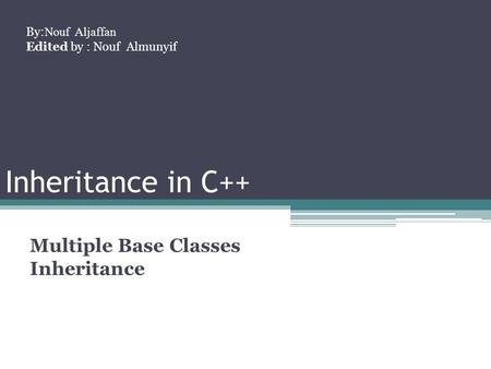 Inheritance in C++ Multiple Base Classes Inheritance By: Nouf Aljaffan Edited by : Nouf Almunyif.