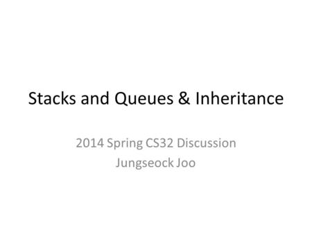 Stacks and Queues & Inheritance 2014 Spring CS32 Discussion Jungseock Joo.