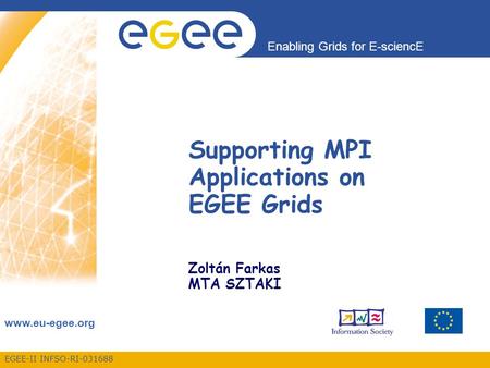 EGEE-II INFSO-RI-031688 Enabling Grids for E-sciencE www.eu-egee.org Supporting MPI Applications on EGEE Grids Zoltán Farkas MTA SZTAKI.