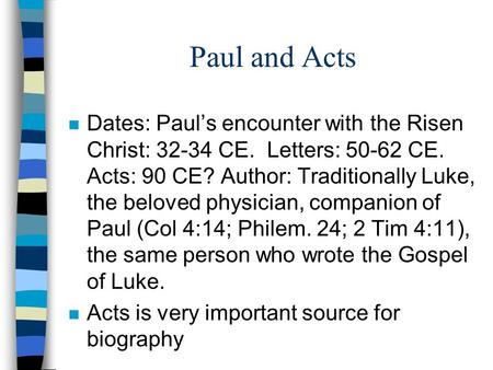 Paul and Acts n Dates: Paul’s encounter with the Risen Christ: 32-34 CE. Letters: 50-62 CE. Acts: 90 CE? Author: Traditionally Luke, the beloved physician,