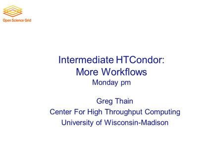 Intermediate HTCondor: More Workflows Monday pm Greg Thain Center For High Throughput Computing University of Wisconsin-Madison.