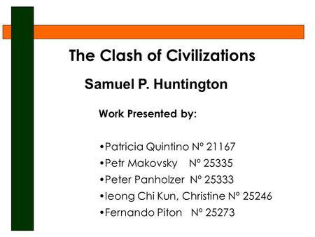 The Clash of Civilizations Samuel P. Huntington Work Presented by: Patricia Quintino Nº 21167 Petr Makovsky Nº 25335 Peter Panholzer Nº 25333 Ieong Chi.