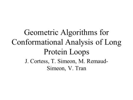 Geometric Algorithms for Conformational Analysis of Long Protein Loops J. Cortess, T. Simeon, M. Remaud- Simeon, V. Tran.