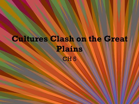 Cultures Clash on the Great Plains CH 5. Why do we call it the Great Plains? GEOGRAPHY! – Remember from geography! Plains are flat lands that usually.