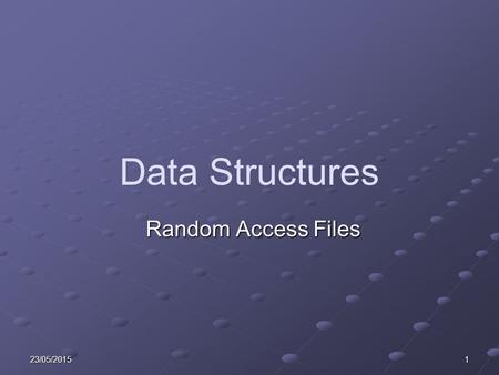 23/05/20151 Data Structures Random Access Files. 223/05/2015 Learning Objectives Explain Random Access Searches. Explain the purpose and operation of.
