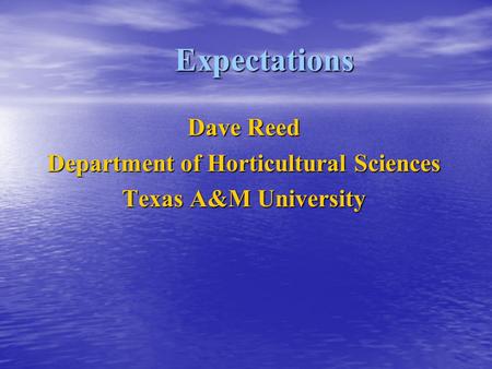 Expectations Dave Reed Department of Horticultural Sciences Texas A&M University.