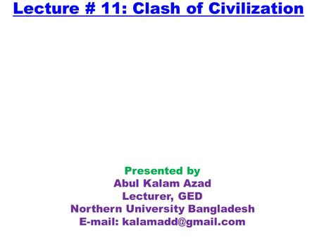 Lecture # 11: Clash of Civilization Presented by Abul Kalam Azad Lecturer, GED Northern University Bangladesh