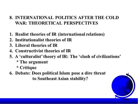 8. INTERNATIONAL POLITICS AFTER THE COLD WAR: THEORETICAL PERSPECTIVES 1. Realist theories of IR (international relations) 2. Institutionalist theories.