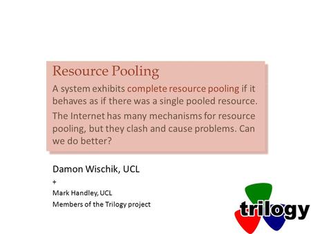 Resource Pooling A system exhibits complete resource pooling if it behaves as if there was a single pooled resource. The Internet has many mechanisms for.