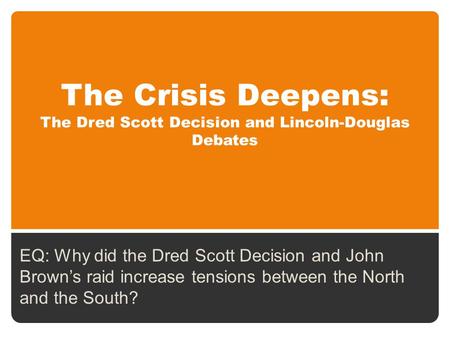 The Crisis Deepens: The Dred Scott Decision and Lincoln-Douglas Debates EQ: Why did the Dred Scott Decision and John Brown’s raid increase tensions between.