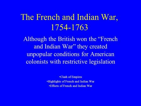 The French and Indian War, 1754-1763 Although the British won the “French and Indian War” they created unpopular conditions for American colonists with.