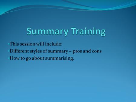 This session will include: Different styles of summary – pros and cons How to go about summarising.