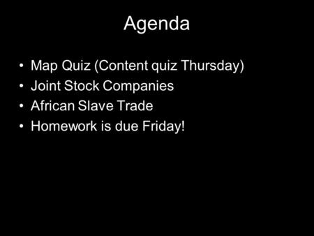 Agenda Map Quiz (Content quiz Thursday) Joint Stock Companies African Slave Trade Homework is due Friday!