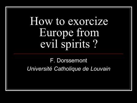 How to exorcize Europe from evil spirits ? F. Dorssemont Université Catholique de Louvain.