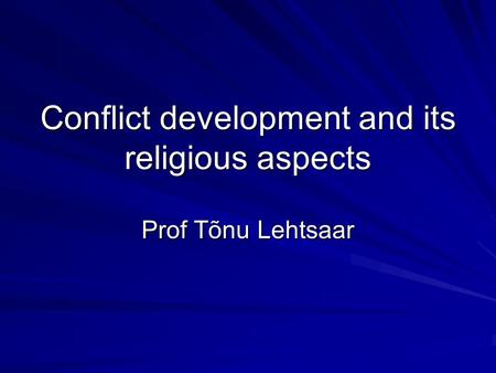 Conflict development and its religious aspects Prof Tõnu Lehtsaar.