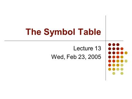 The Symbol Table Lecture 13 Wed, Feb 23, 2005. The Symbol Table When identifiers are found, they will be entered into a symbol table, which will hold.