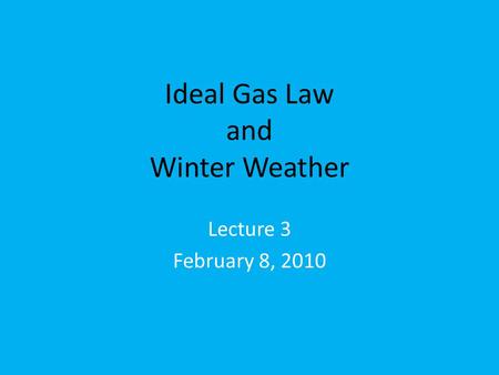 Ideal Gas Law and Winter Weather Lecture 3 February 8, 2010.