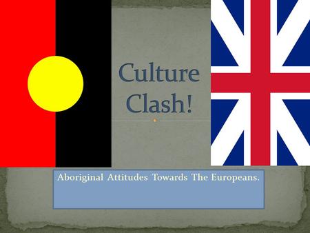 Aboriginal Attitudes Towards The Europeans.. The Aborigines had no idea what to make of the white people - White people were not part of their ancient.