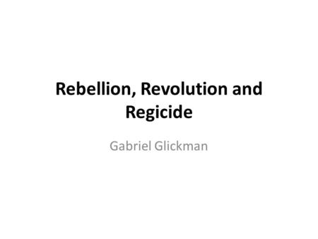 Rebellion, Revolution and Regicide Gabriel Glickman.
