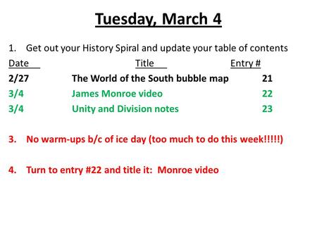 Tuesday, March 4 1. Get out your History Spiral and update your table of contents DateTitleEntry # 2/27The World of the South bubble map21 3/4 James Monroe.